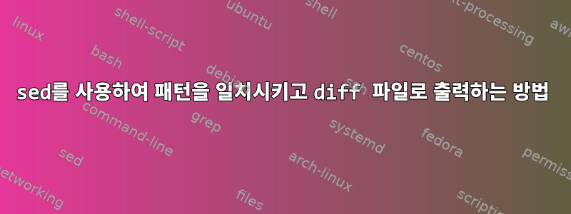 sed를 사용하여 패턴을 일치시키고 diff 파일로 출력하는 방법