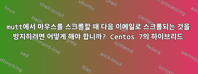 mutt에서 마우스를 스크롤할 때 다음 이메일로 스크롤되는 것을 방지하려면 어떻게 해야 합니까? Centos 7의 하이브리드