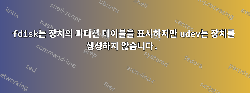 fdisk는 장치의 파티션 테이블을 표시하지만 udev는 장치를 생성하지 않습니다.