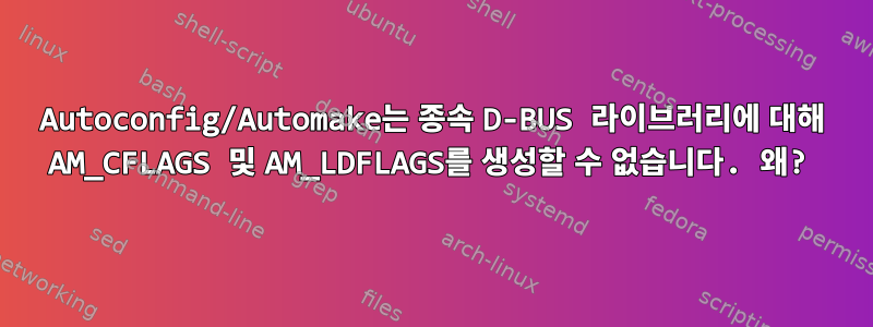 Autoconfig/Automake는 종속 D-BUS 라이브러리에 대해 AM_CFLAGS 및 AM_LDFLAGS를 생성할 수 없습니다. 왜?