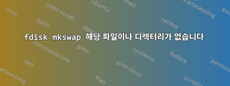 fdisk mkswap 해당 파일이나 디렉터리가 없습니다