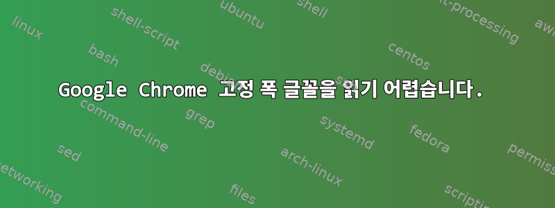 Google Chrome 고정 폭 글꼴을 읽기 어렵습니다.