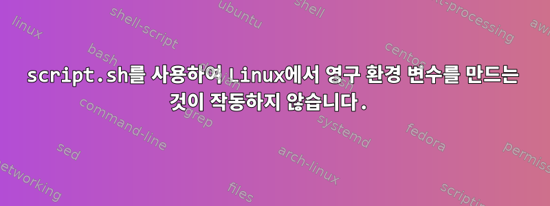 script.sh를 사용하여 Linux에서 영구 환경 변수를 만드는 것이 작동하지 않습니다.