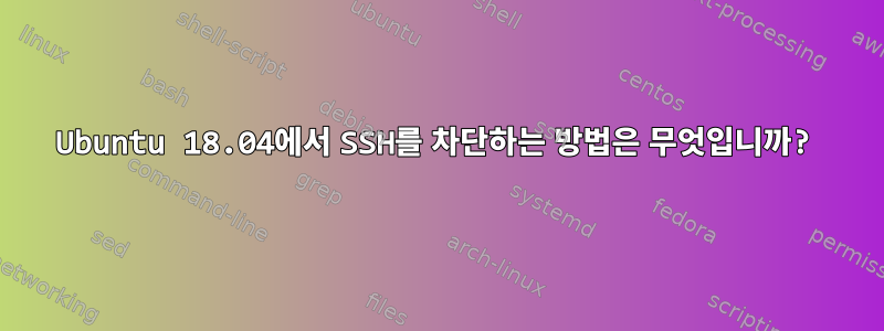 Ubuntu 18.04에서 SSH를 차단하는 방법은 무엇입니까?