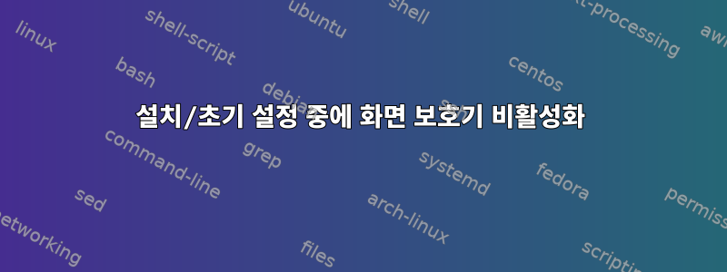 설치/초기 설정 중에 화면 보호기 비활성화