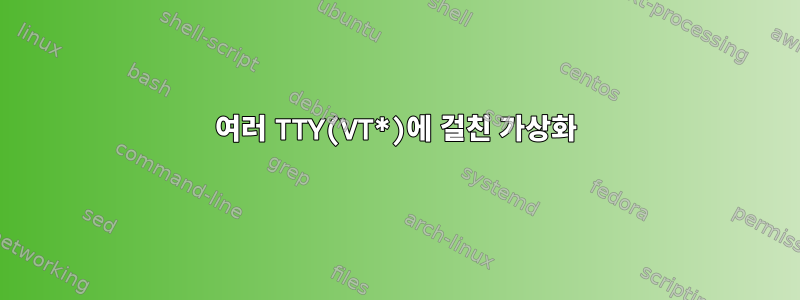 여러 TTY(VT*)에 걸친 가상화