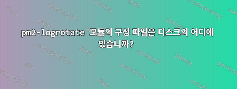 pm2-logrotate 모듈의 구성 파일은 디스크의 어디에 있습니까?