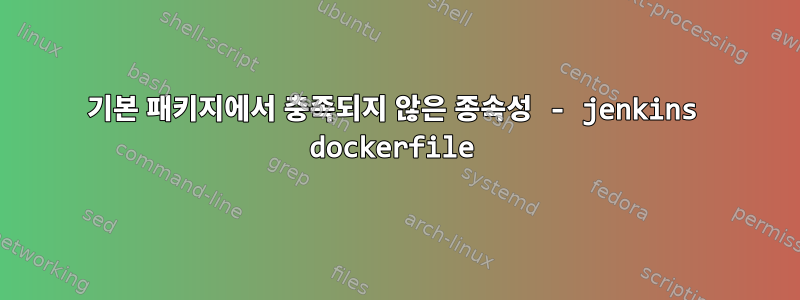 기본 패키지에서 충족되지 않은 종속성 - jenkins dockerfile