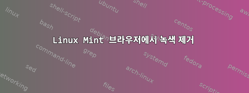 Linux Mint 브라우저에서 녹색 제거