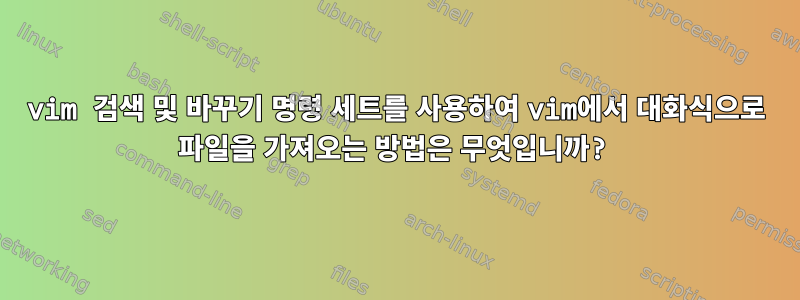 vim 검색 및 바꾸기 명령 세트를 사용하여 vim에서 대화식으로 파일을 가져오는 방법은 무엇입니까?