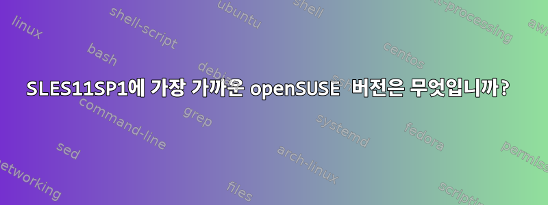 SLES11SP1에 가장 가까운 openSUSE 버전은 무엇입니까?