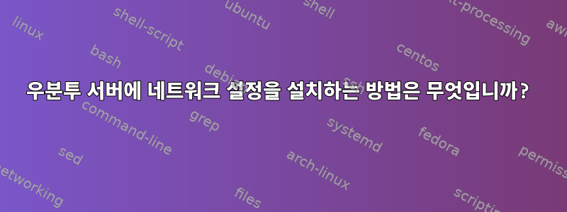 우분투 서버에 네트워크 설정을 설치하는 방법은 무엇입니까?