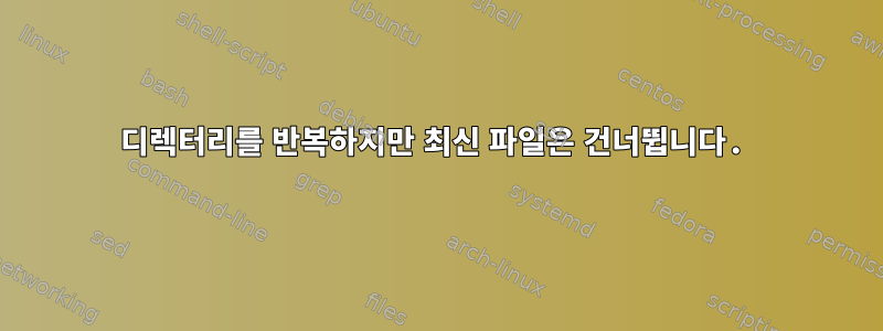 디렉터리를 반복하지만 최신 파일은 건너뜁니다.