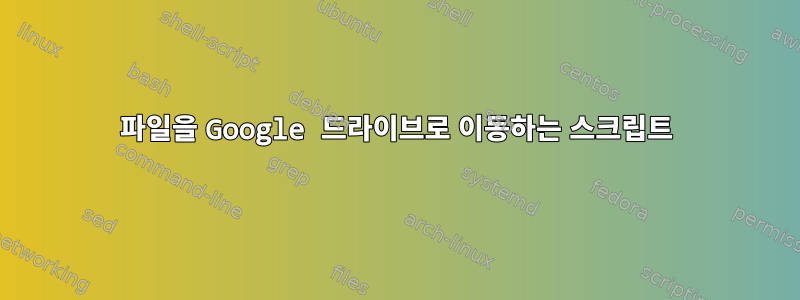 파일을 Google 드라이브로 이동하는 스크립트