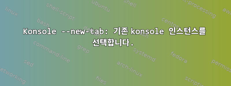 Konsole --new-tab: 기존 konsole 인스턴스를 선택합니다.