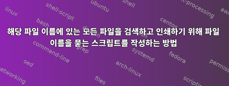 해당 파일 이름에 있는 모든 파일을 검색하고 인쇄하기 위해 파일 이름을 묻는 스크립트를 작성하는 방법