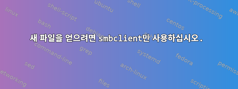 새 파일을 얻으려면 smbclient만 사용하십시오.