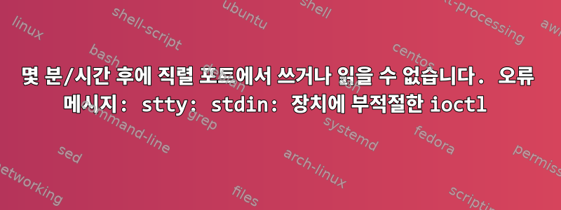 몇 분/시간 후에 직렬 포트에서 쓰거나 읽을 수 없습니다. 오류 메시지: stty: stdin: 장치에 부적절한 ioctl