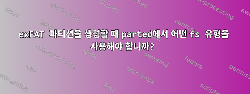 exFAT 파티션을 생성할 때 parted에서 어떤 fs 유형을 사용해야 합니까?