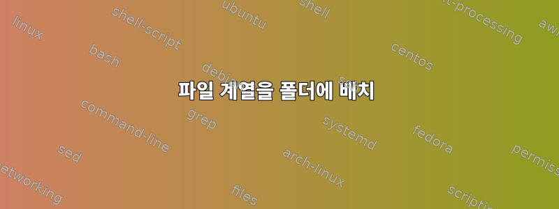 파일 계열을 폴더에 배치