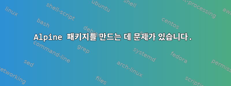 Alpine 패키지를 만드는 데 문제가 있습니다.