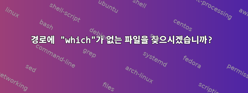 경로에 "which"가 없는 파일을 찾으시겠습니까?