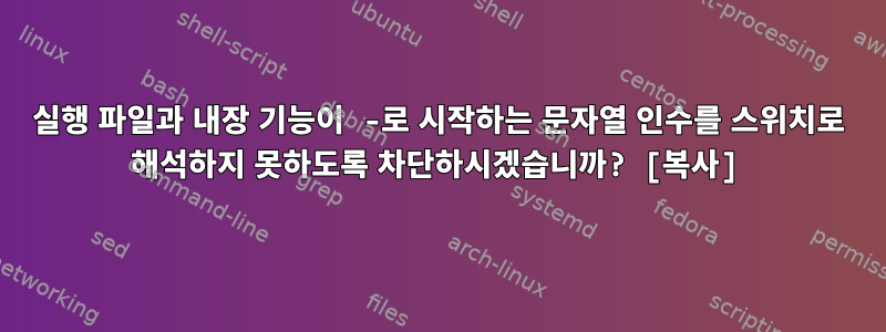 실행 파일과 내장 기능이 -로 시작하는 문자열 인수를 스위치로 해석하지 못하도록 차단하시겠습니까? [복사]