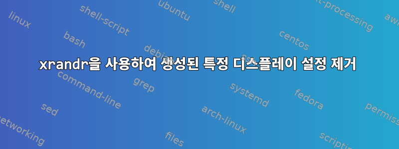 xrandr을 사용하여 생성된 특정 디스플레이 설정 제거