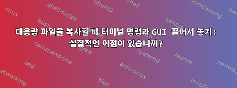 대용량 파일을 복사할 때 터미널 명령과 GUI 끌어서 놓기: 실질적인 이점이 있습니까?