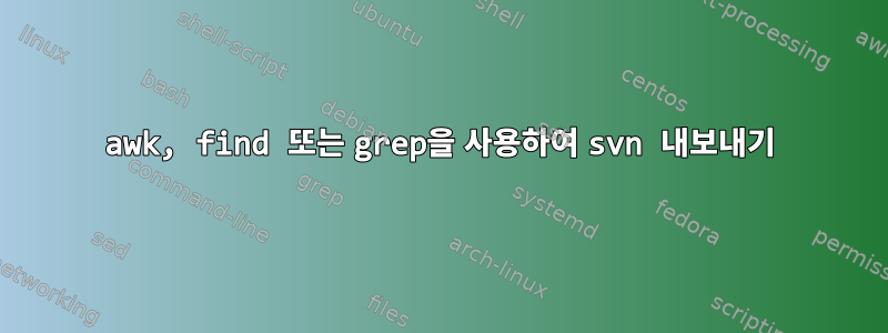 awk, find 또는 grep을 사용하여 svn 내보내기