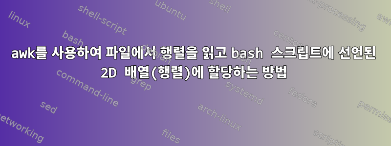 awk를 사용하여 파일에서 행렬을 읽고 bash 스크립트에 선언된 2D 배열(행렬)에 할당하는 방법