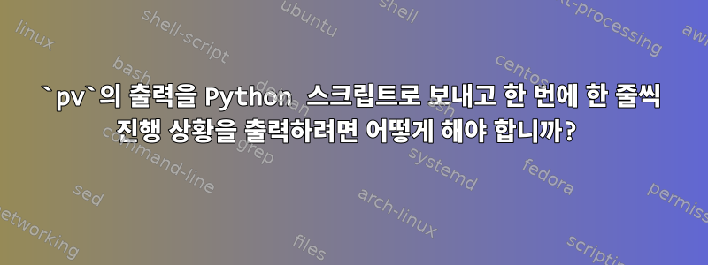 `pv`의 출력을 Python 스크립트로 보내고 한 번에 한 줄씩 진행 상황을 출력하려면 어떻게 해야 합니까?