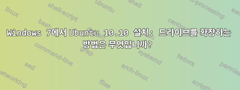 Windows 7에서 Ubuntu 10.10 설치: 드라이브를 확장하는 방법은 무엇입니까?