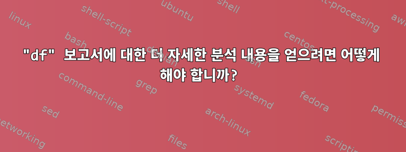 "df" 보고서에 대한 더 자세한 분석 내용을 얻으려면 어떻게 해야 합니까?