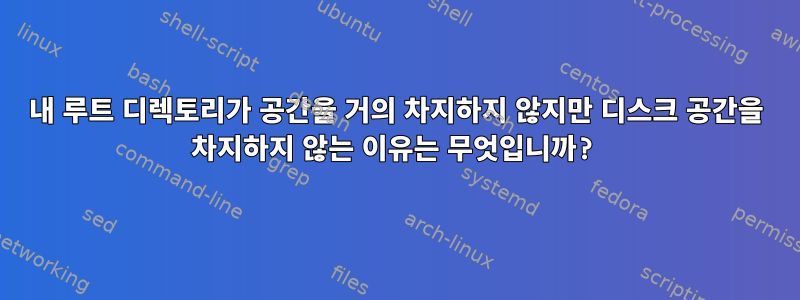 내 루트 디렉토리가 공간을 거의 차지하지 않지만 디스크 공간을 차지하지 않는 이유는 무엇입니까?