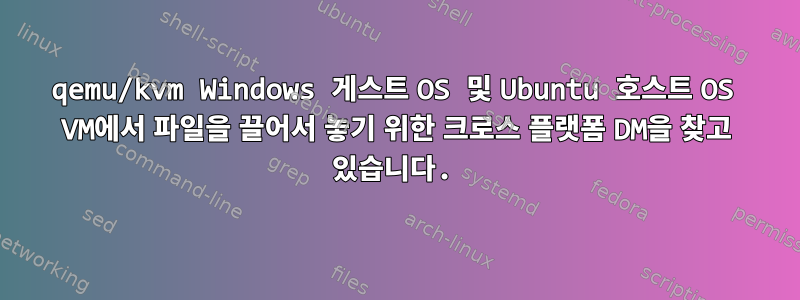 qemu/kvm Windows 게스트 OS 및 Ubuntu 호스트 OS VM에서 파일을 끌어서 놓기 위한 크로스 플랫폼 DM을 찾고 있습니다.