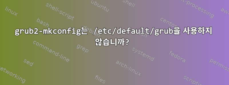 grub2-mkconfig는 /etc/default/grub을 사용하지 않습니까?