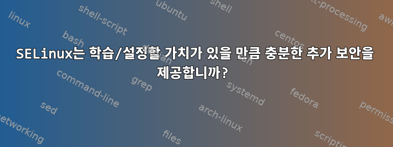 SELinux는 학습/설정할 가치가 있을 만큼 충분한 추가 보안을 제공합니까?