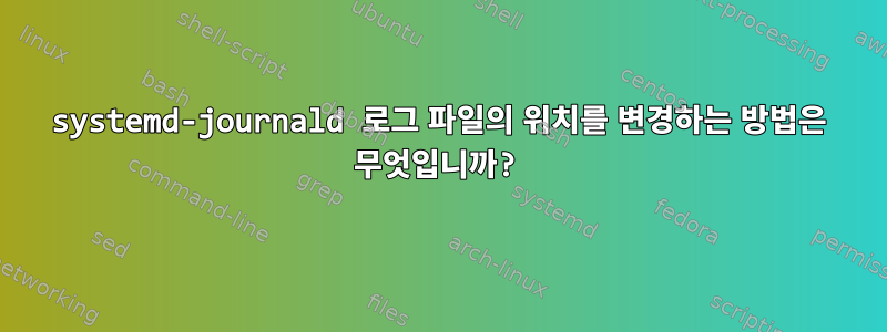 systemd-journald 로그 파일의 위치를 ​​변경하는 방법은 무엇입니까?