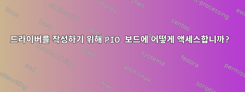 드라이버를 작성하기 위해 PIO 보드에 어떻게 액세스합니까?