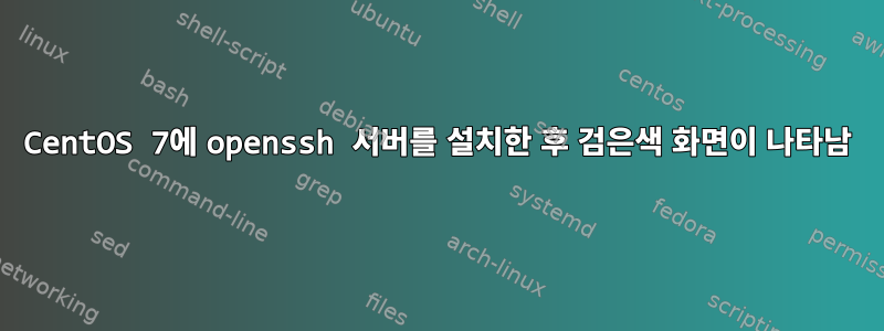 CentOS 7에 openssh 서버를 설치한 후 검은색 화면이 나타남