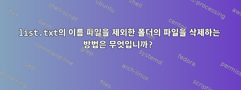 list.txt의 이름 파일을 제외한 폴더의 파일을 삭제하는 방법은 무엇입니까?