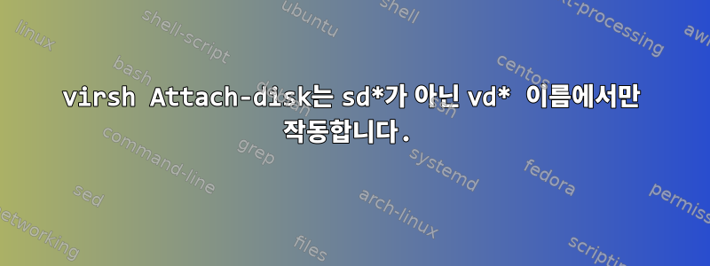 virsh Attach-disk는 sd*가 아닌 vd* 이름에서만 작동합니다.