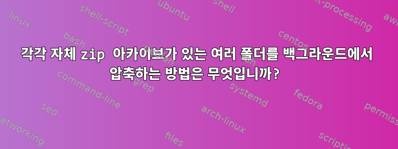 각각 자체 zip 아카이브가 있는 여러 폴더를 백그라운드에서 압축하는 방법은 무엇입니까?