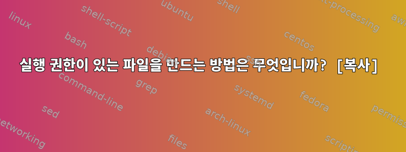 실행 권한이 있는 파일을 만드는 방법은 무엇입니까? [복사]