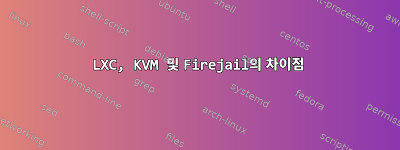 LXC, KVM 및 Firejail의 차이점