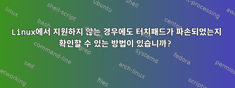 Linux에서 지원하지 않는 경우에도 터치패드가 파손되었는지 확인할 수 있는 방법이 있습니까?