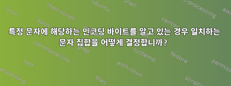 특정 문자에 해당하는 인코딩 바이트를 알고 있는 경우 일치하는 문자 집합을 어떻게 결정합니까?