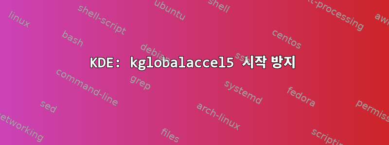 KDE: kglobalaccel5 ​​​​시작 방지