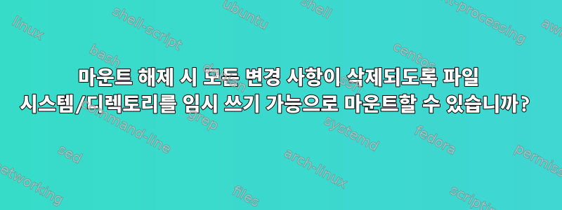 마운트 해제 시 모든 변경 사항이 삭제되도록 파일 시스템/디렉토리를 임시 쓰기 가능으로 마운트할 수 있습니까?